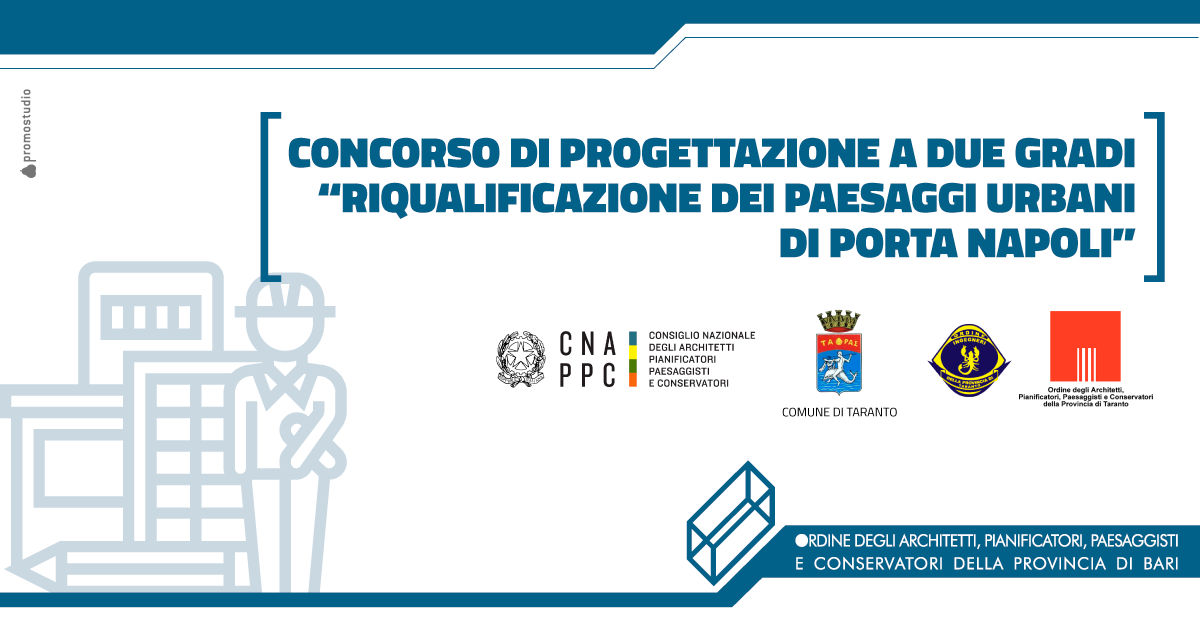 CONCORSO DI PROGETTAZIONE A DUE GRADI �RIQUALIFICAZIONE DEI PAESAGGI URBANI DI PORTA NAPOLI�, COORGANIZZATO DAL COMUNE DI TARANTO, DALL�ORDINE DEGLI ARCHITETTI P.P.C. DELLA PROVINCIA DI TARANTO INSIEME ALL�ORDINE DEGLI INGEGNERI DELLA PROVINCIA DI TARANTO