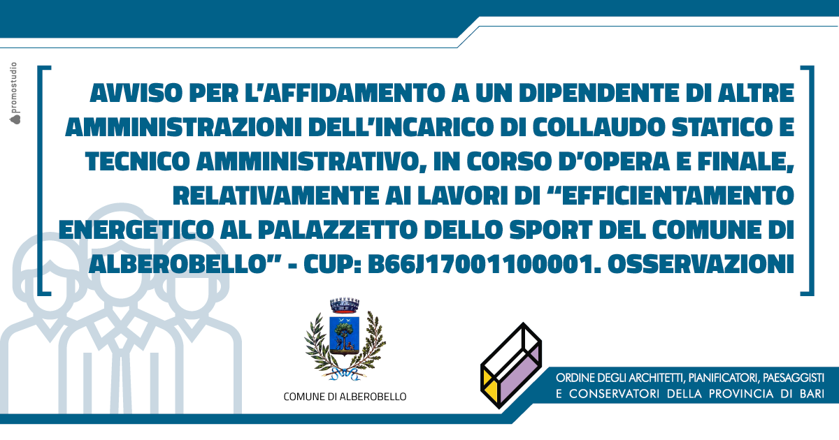 AVVISO PER L�AFFIDAMENTO A UN DIPENDENTE DI ALTRE AMMINISTRAZIONI DELL�INCARICO DI COLLAUDO STATICO E TECNICO AMMINISTRATIVO, IN CORSO D�OPERA E FINALE, RELATIVAMENTE AI LAVORI DI �EFFICIENTAMENTO ENERGETICO AL PALAZZETTO DELLO SPORT DEL COMUNE DI ALBEROBELLO� - CUP: B66J17001100001. OSSERVAZIONI